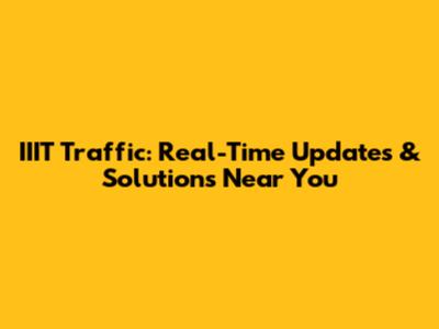 IIIT Traffic: Real-Time Updates & Solutions Near You
