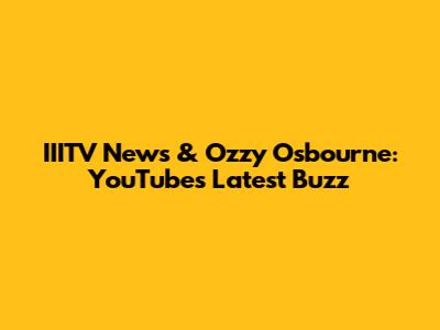 IIITV News & Ozzy Osbourne: YouTube's Latest Buzz
