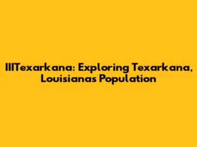 IIITexarkana: Exploring Texarkana, Louisiana's Population