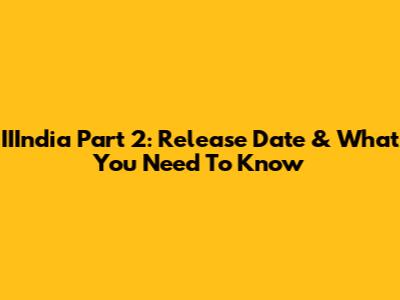IIIndia Part 2: Release Date & What You Need To Know