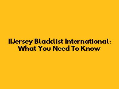 IIJersey Blacklist International: What You Need To Know