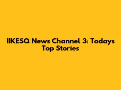 IIKESQ News Channel 3: Today's Top Stories