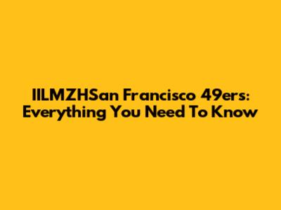 IILMZHSan Francisco 49ers: Everything You Need To Know