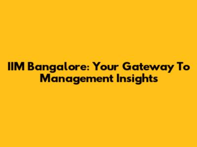 IIM Bangalore: Your Gateway To Management Insights