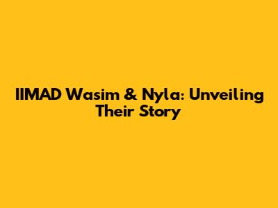 IIMAD Wasim & Nyla: Unveiling Their Story