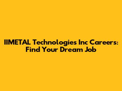 IIMETAL Technologies Inc Careers: Find Your Dream Job
