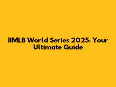 IIMLB World Series 2025: Your Ultimate Guide