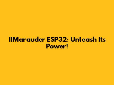 IIMarauder ESP32: Unleash Its Power!