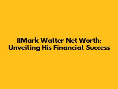 IIMark Walter Net Worth: Unveiling His Financial Success