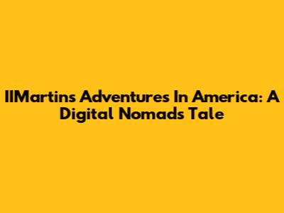 IIMartin's Adventures In America: A Digital Nomad's Tale