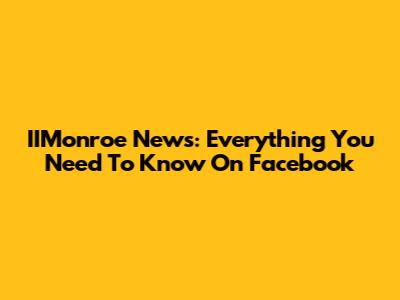 IIMonroe News: Everything You Need To Know On Facebook