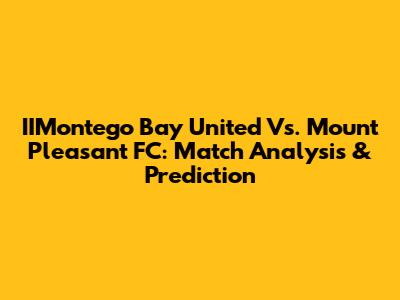 IIMontego Bay United Vs. Mount Pleasant FC: Match Analysis & Prediction