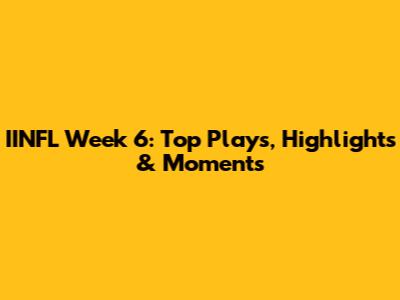 IINFL Week 6: Top Plays, Highlights & Moments