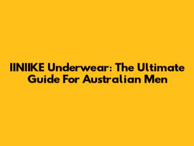 IINIIKE Underwear: The Ultimate Guide For Australian Men