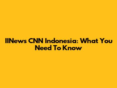 IINews CNN Indonesia: What You Need To Know