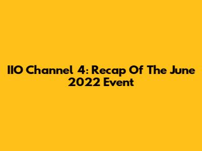 IIO Channel 4: Recap Of The June 2022 Event