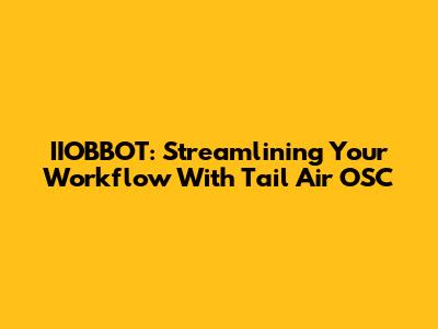 IIOBBOT: Streamlining Your Workflow With Tail Air OSC