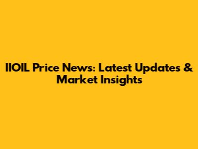 IIOIL Price News: Latest Updates & Market Insights
