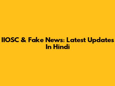 IIOSC & Fake News: Latest Updates In Hindi