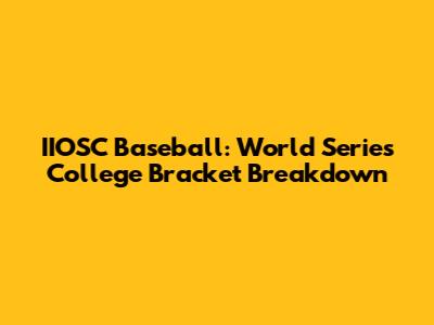 IIOSC Baseball: World Series College Bracket Breakdown