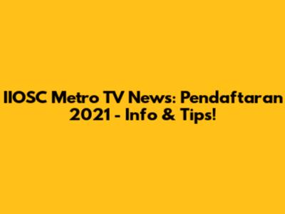 IIOSC Metro TV News: Pendaftaran 2021 - Info & Tips!