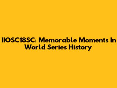 IIOSC18SC: Memorable Moments In World Series History