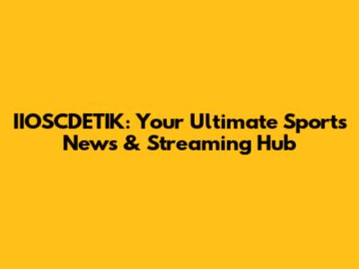 IIOSCDETIK: Your Ultimate Sports News & Streaming Hub