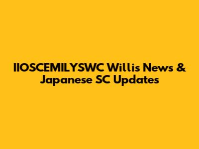 IIOSCEMILYSWC Willis News & Japanese SC Updates