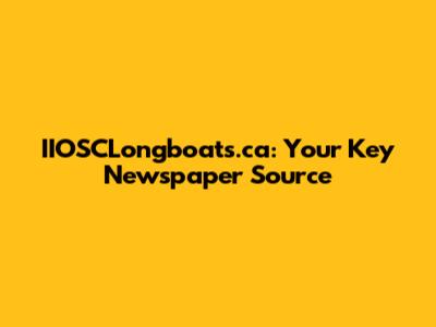 IIOSCLongboats.ca: Your Key Newspaper Source