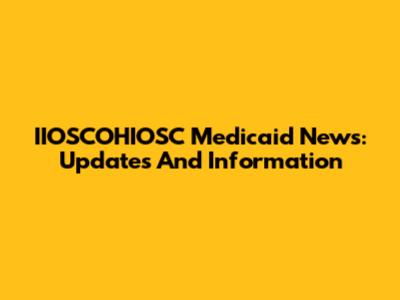 IIOSCOHIOSC Medicaid News: Updates And Information
