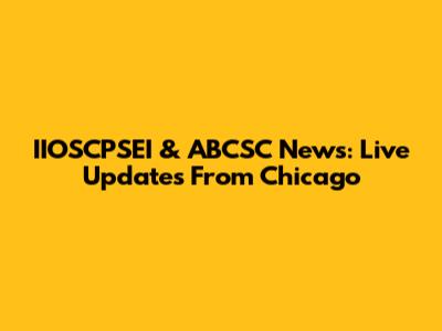 IIOSCPSEI & ABCSC News: Live Updates From Chicago