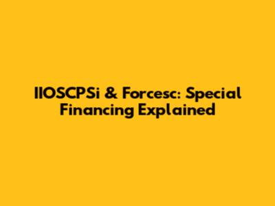 IIOSCPSi & Forcesc: Special Financing Explained