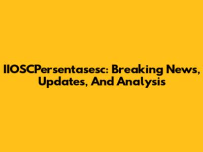 IIOSCPersentasesc: Breaking News, Updates, And Analysis