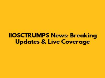 IIOSCTRUMPS News: Breaking Updates & Live Coverage