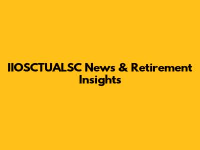 IIOSCTUALSC News & Retirement Insights