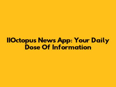 IIOctopus News App: Your Daily Dose Of Information