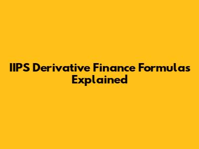 IIPS Derivative Finance Formulas Explained