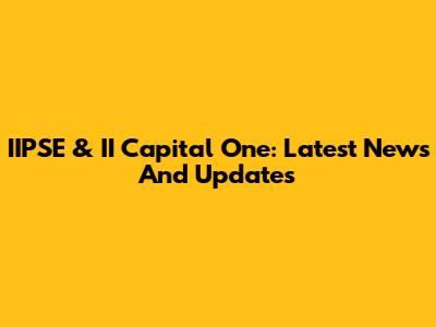 IIPSE & II Capital One: Latest News And Updates