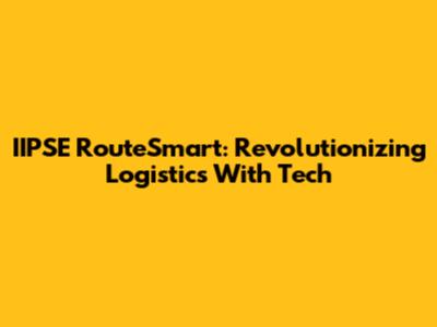 IIPSE RouteSmart: Revolutionizing Logistics With Tech