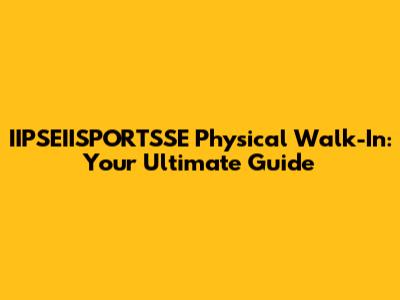 IIPSEIISPORTSSE Physical Walk-In: Your Ultimate Guide