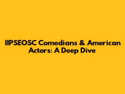 IIPSEOSC Comedians & American Actors: A Deep Dive