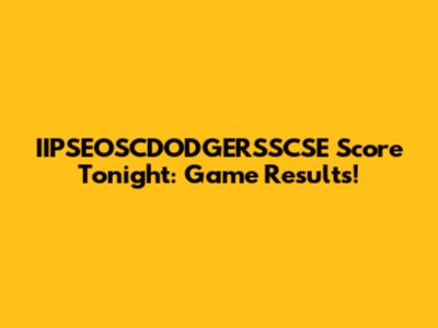 IIPSEOSCDODGERSSCSE Score Tonight: Game Results!