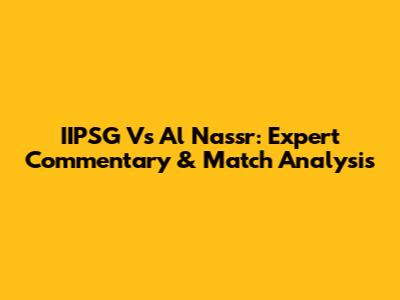 IIPSG Vs Al Nassr: Expert Commentary & Match Analysis