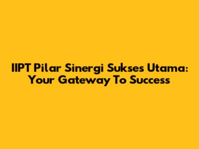 IIPT Pilar Sinergi Sukses Utama: Your Gateway To Success