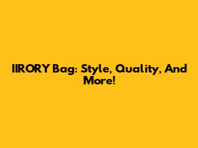 IIRORY Bag: Style, Quality, And More!