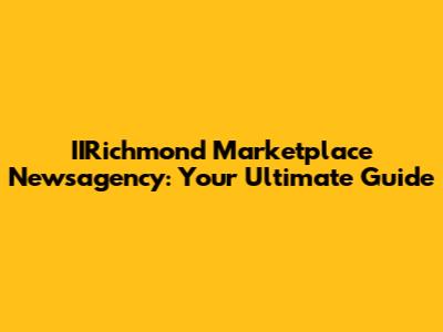 IIRichmond Marketplace Newsagency: Your Ultimate Guide