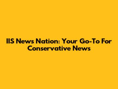 IIS News Nation: Your Go-To For Conservative News