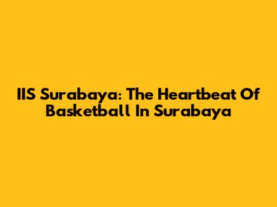 IIS Surabaya: The Heartbeat Of Basketball In Surabaya
