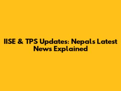 IISE & TPS Updates: Nepal's Latest News Explained