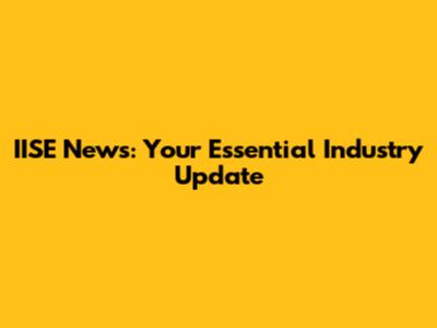 IISE News: Your Essential Industry Update